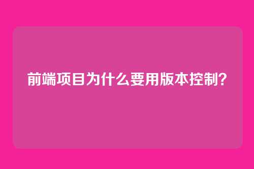 前端项目为什么要用版本控制？
