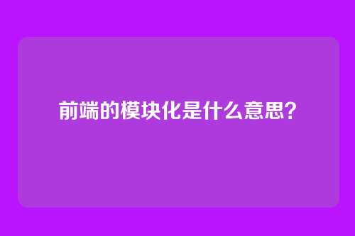 前端的模块化是什么意思？