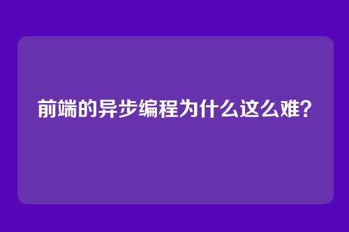 前端的异步编程为什么这么难?
