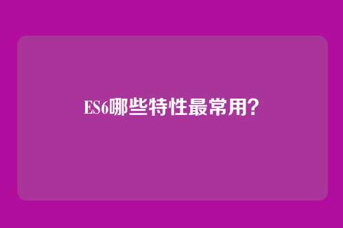 ES6哪些特性最常用？