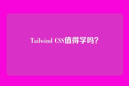 Tailwind CSS值得学吗?