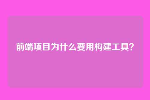 前端项目为什么要用构建工具？