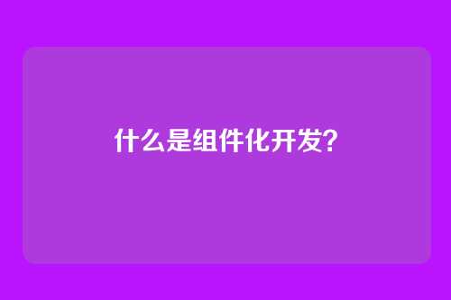 什么是组件化开发?