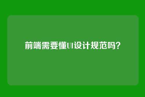 前端需要懂UI设计规范吗?