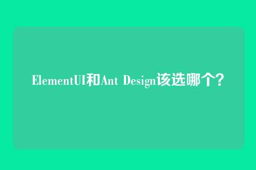 ElementUI和Ant Design该选哪个?