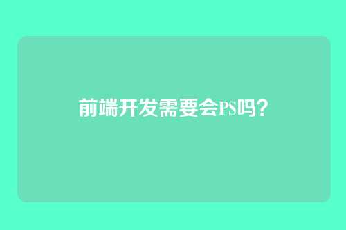 前端开发需要会PS吗?