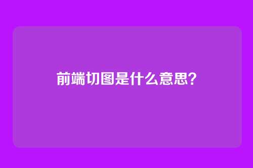 前端切图是什么意思？
