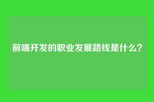 前端开发的职业发展路线是什么？