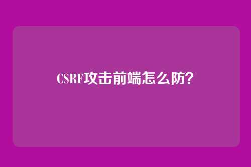 CSRF攻击前端怎么防?