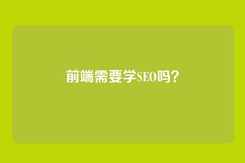 前端需要学SEO吗？