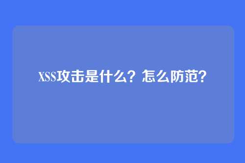 XSS攻击是什么？怎么防范？