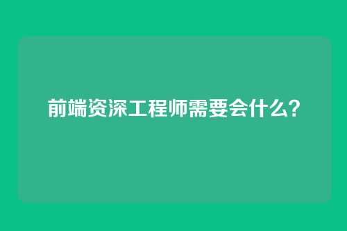 前端资深工程师需要会什么？