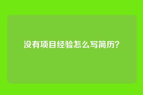 没有项目经验怎么写简历?