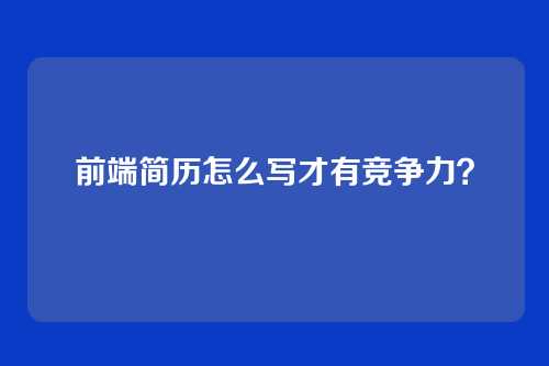 前端简历怎么写才有竞争力?