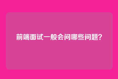 前端面试一般会问哪些问题?