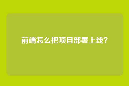 前端怎么把项目部署上线?