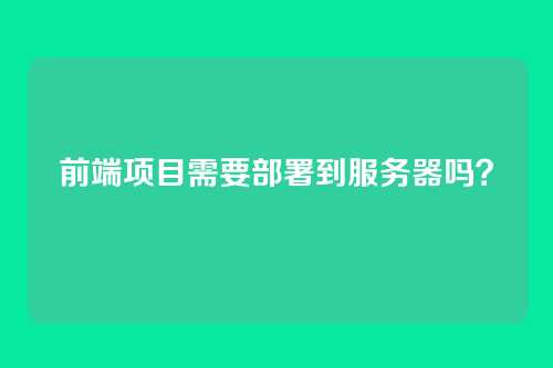 前端项目需要部署到服务器吗?