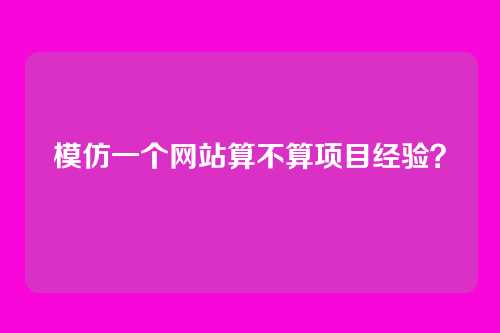 模仿一个网站算不算项目经验?