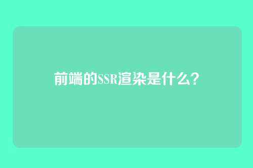 前端的SSR渲染是什么?