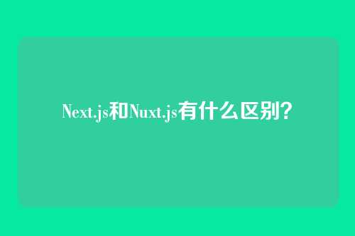 Next.js和Nuxt.js有什么区别?
