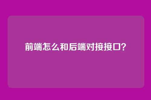 前端怎么和后端对接接口?