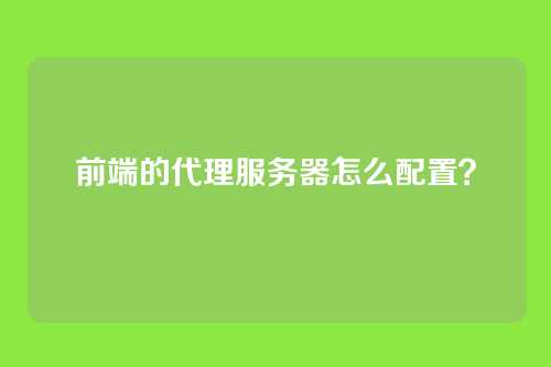 前端的代理服务器怎么配置？