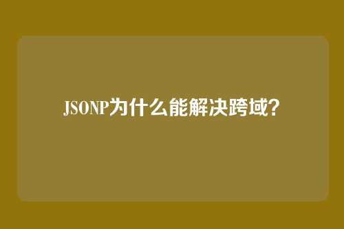 JSONP为什么能解决跨域？