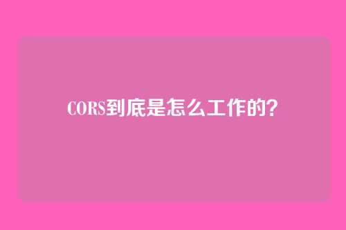 CORS到底是怎么工作的？