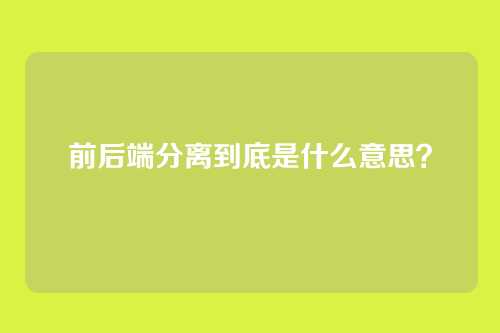 前后端分离到底是什么意思?