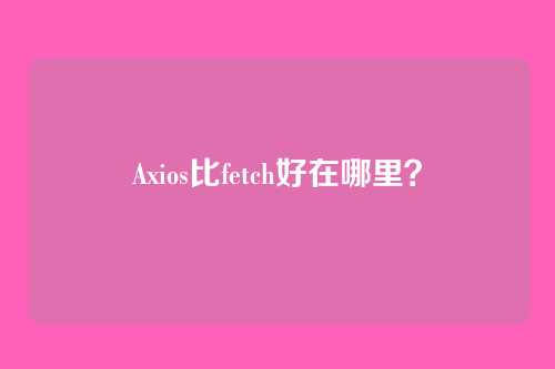 Axios比fetch好在哪里？