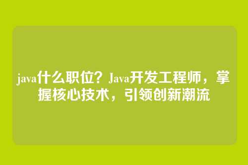 java什么职位？Java开发工程师，掌握核心技术，引领创新潮流