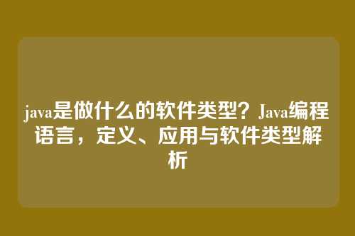 java是做什么的软件类型?Java编程语言,定义、应用与软件类型解析