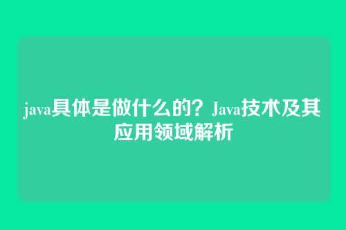 java具体是做什么的?Java技术及其应用领域解析