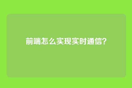 前端怎么实现实时通信？