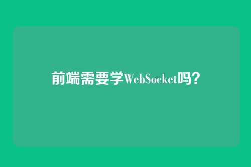 前端需要学WebSocket吗？