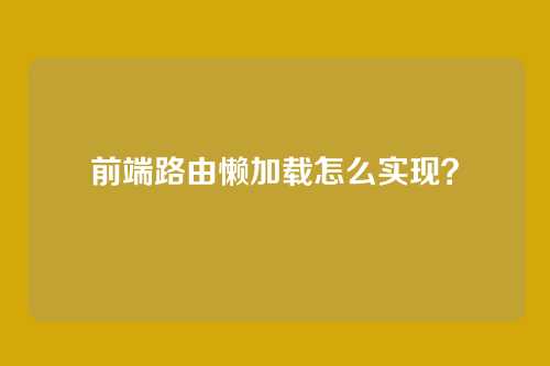 前端路由懒加载怎么实现?