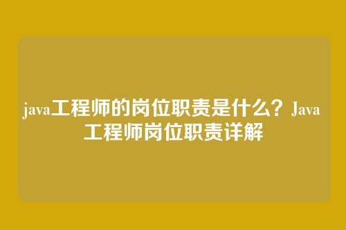 java工程师的岗位职责是什么?Java工程师岗位职责详解