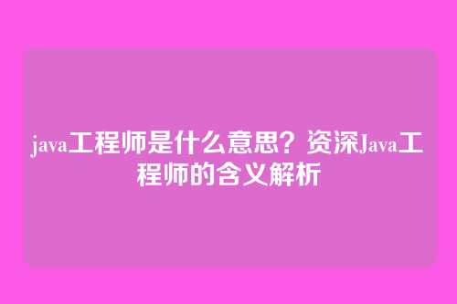 java工程师是什么意思?资深Java工程师的含义解析