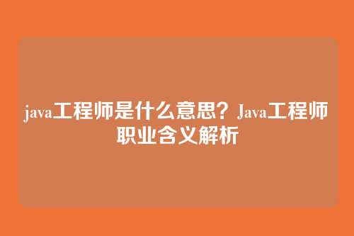 java工程师是什么意思？Java工程师职业含义解析