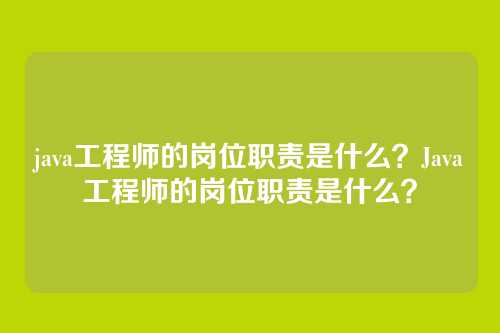 java工程师的岗位职责是什么?Java工程师的岗位职责是什么?