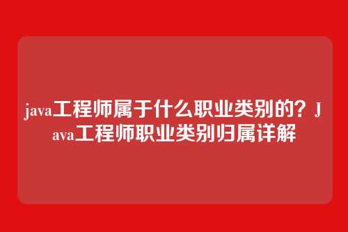 java工程师属于什么职业类别的?Java工程师职业类别归属详解