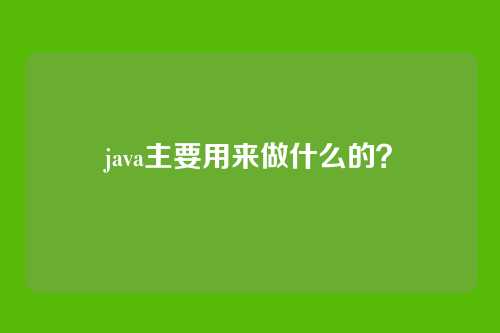 java主要用来做什么的?