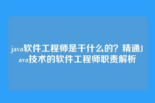 java软件工程师是干什么的?精通Java技术的软件工程师职责解析