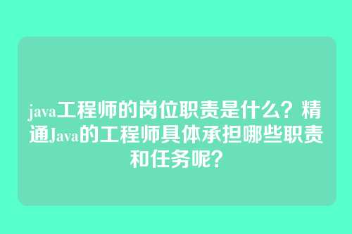 java工程师的岗位职责是什么?精通Java的工程师具体承担哪些职责和任务呢?