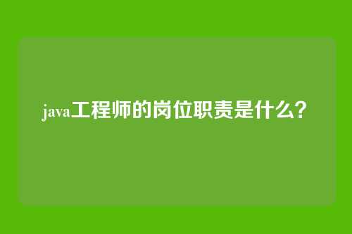 java工程师的岗位职责是什么?