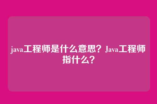java工程师是什么意思?Java工程师指什么?
