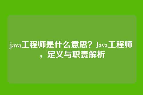 java工程师是什么意思?Java工程师,定义与职责解析