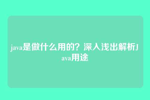 java是做什么用的?深入浅出解析Java用途