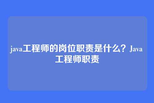 java工程师的岗位职责是什么?Java工程师职责