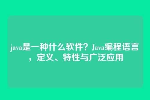 java是一种什么软件?Java编程语言,定义、特性与广泛应用
